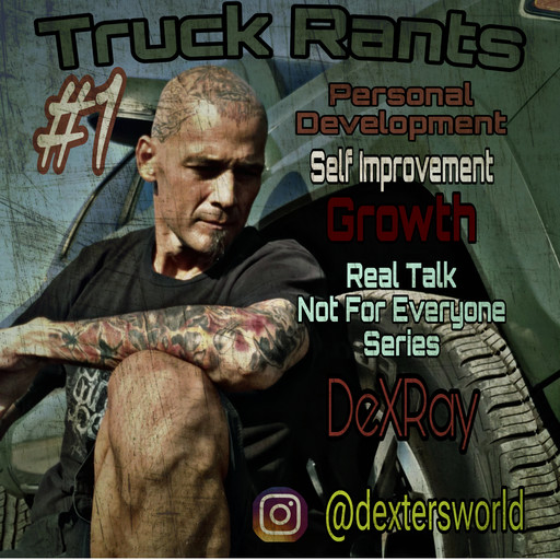Truck Rants - Personal Development - Self Improvement - Growth, DexRay