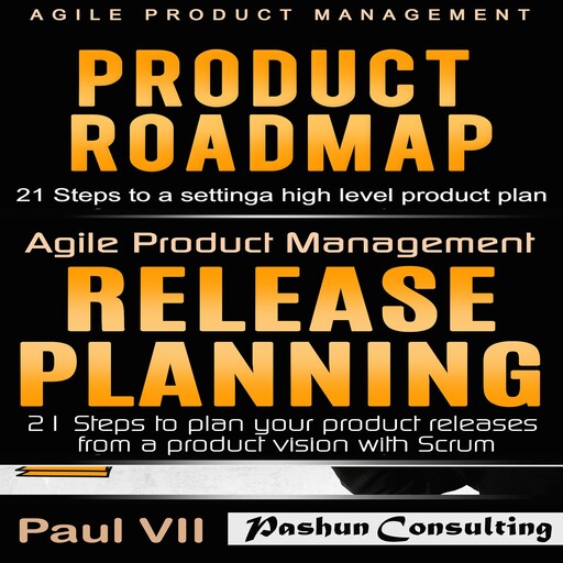 Agile Product Management: Product Roadmap: 21 Steps & Release Planning 21 Steps, Paul VII