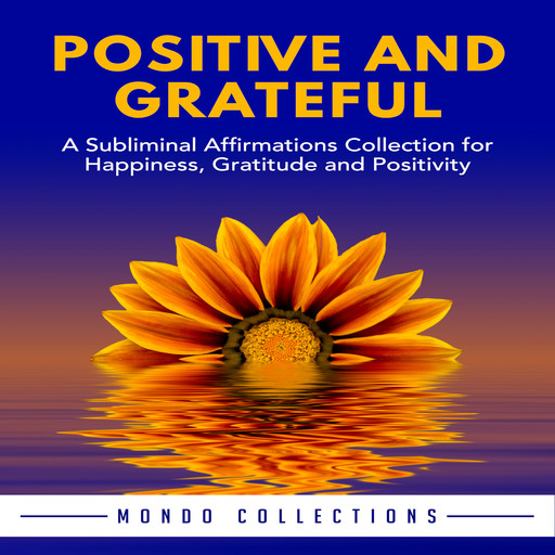 Positive and Grateful: A Subliminal Affirmations Collection for Happiness, Gratitude and Positivity, Mondo Collections