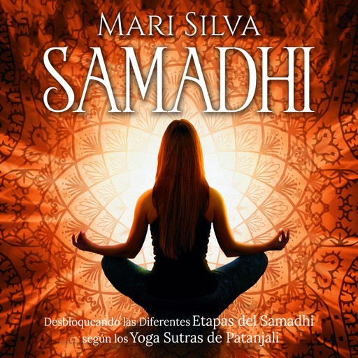 Samadhi: Desbloqueando las diferentes etapas del Samadhi según los Yoga Sutras de Patanjali, Mari Silva