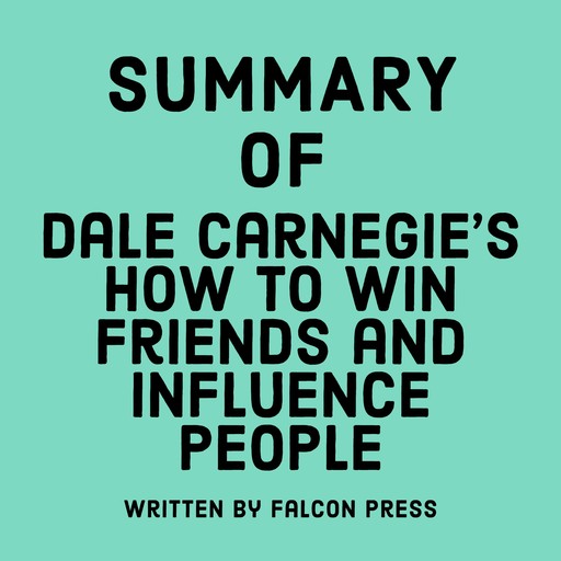 Summary of Dale Carnegie’s How to Win Friends and Influence People, Falcon Press