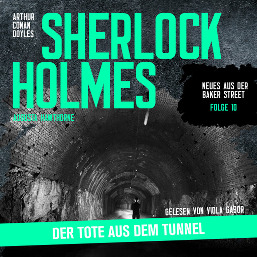 Sherlock Holmes: Der Tote aus dem Tunnel - Neues aus der Baker Street, Folge 10 (Ungekürzt), Arthur Conan Doyle, Augusta Hawthorne