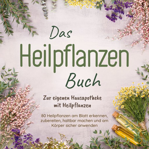 Das Heilpflanzen Buch: Zur eigenen Hausapotheke mit Heilpflanzen - 80 Heilpflanzen zur richtigen Zeit am Blatt erkennen, zubereiten, haltbar machen und am Körper sicher anwenden - mit Bildern, Josephine Hofmann