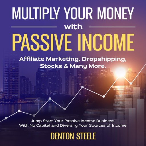 Multiply Your Money With Passive Income: Affiliate Marketing, Dropshipping, Stocks & Many More, DENTON STEELE