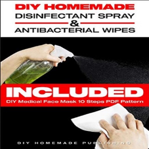 DIY HOMEMADE DISINFECTANT SPRAY & ANTIBACTERIAL WIPES: Easy Step-by-Step Guide (with Pictures) to Make your Hand Sanitizer Germicidal Wipes & Sanitizing Spray at Home. Do It Yourself in 5 minutes!, DIY Homemade Publishing