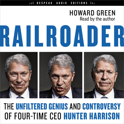 Railroader - The Unfiltered Genius and Controversy of Four-Time CEO Hunter Harrison (Unabridged), Howard Green