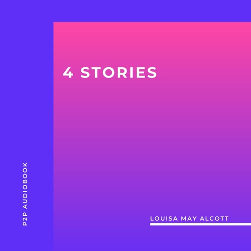 4 Stories by Louisa May Alcott (Unabridged), Louisa May Alcott