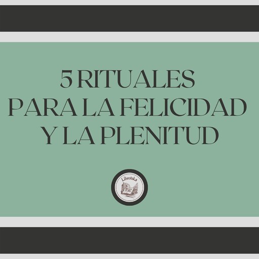 5 Rituales para la felicidad y la plenitud, LIBROTEKA