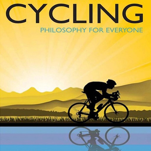Cycling - Philosophy for Everyone, Fritz Allhoff, Lennard Zinn, Michael Austin, Jess Ilundin-Agurruza