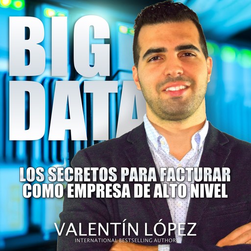 Big Data los Secretos para Facturar Como Empresa de Alto Nivel, Valentín López