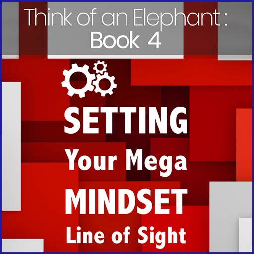 Think of an Elephant Book 4: SETTING YOUR MEGA MINDSET LINE OF SIGHT, Paul G. Bailey