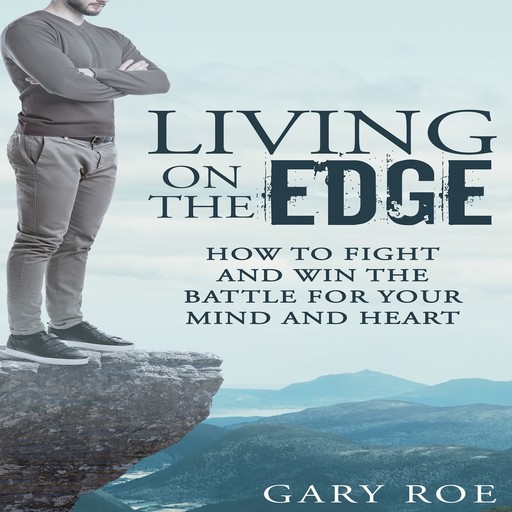 Living on the Edge: How to Fight and Win the Battle for Your Mind and Heart, Gary Roe