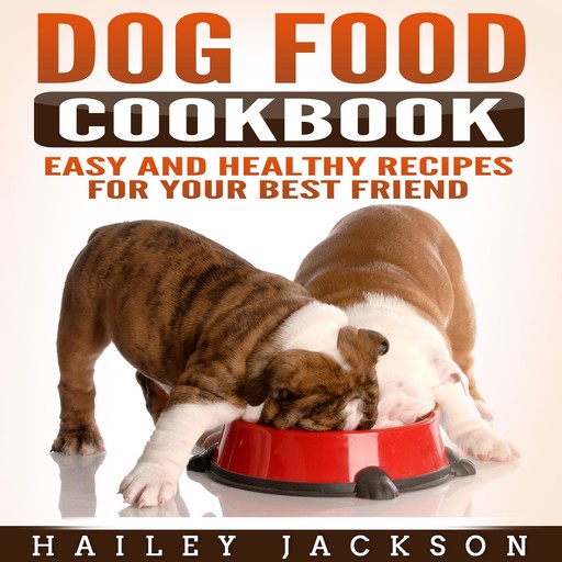 Dog Food Cookbook: Easy and Healthy Recipes for Your Best Friend, Hailey Jackson