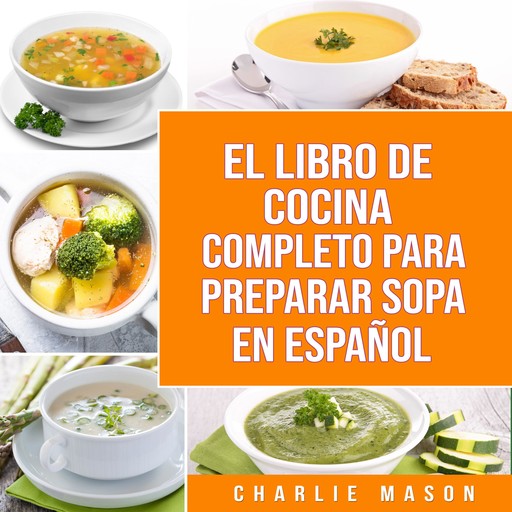 EL LIBRO DE COCINA COMPLETO PARA PREPARAR SOPA EN ESPAÑOL/ THE FULL KITCHEN BOOK TO PREPARE SOUP IN SPANISH (Spanish Edition), Charlie Mason