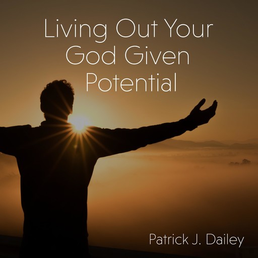 Living Out Your God-Given Potential, Patrick J. Dailey