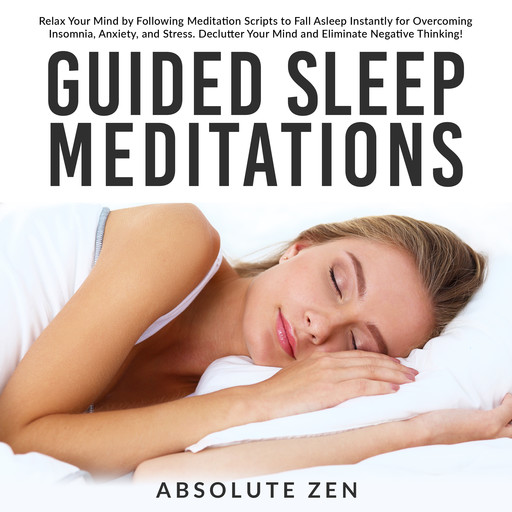 Guided Sleep Meditations: Relax Your Mind by Following Meditation Scripts to Fall Asleep Instantly for Overcoming Insomnia, Anxiety, and Stress. Declutter Your Mind and Eliminate Negative Thinking!, Absolute Zen