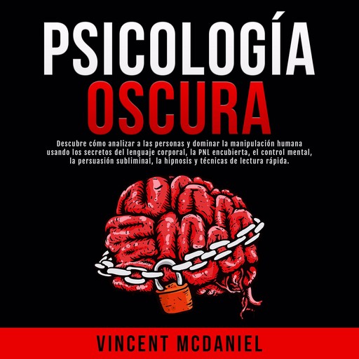 Psicología Oscura: Descubre cómo analizar a las personas y dominar la manipulación humana usando los secretos del lenguaje corporal, la PNL encubierta, el control mental, la persuasión subliminal, la hipnosis y técnicas de lectura rápida., Vincent McDaniel