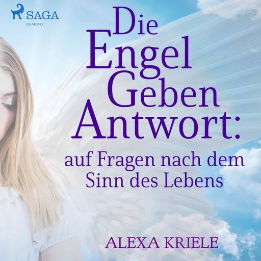 Die Engel geben Antwort: auf Fragen nach dem Sinn des Lebens (Ungekürzt), Alexa Kriele
