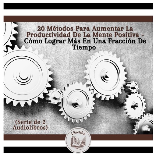 20 Métodos Para Aumentar La Productividad De La Mente Positiva - Cómo Lograr Más En Una Fracción De Tiempo (Serie de 2 Audiolibros), LIBROTEKA