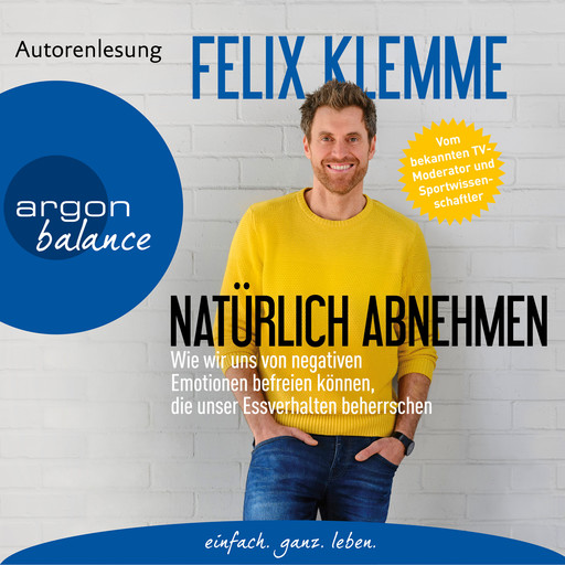 Natürlich abnehmen - Wie wir uns von negativen Emotionen befreien können, die unser Essverhalten beherrschen (Gekürzte Autorenlesung), Felix Klemme