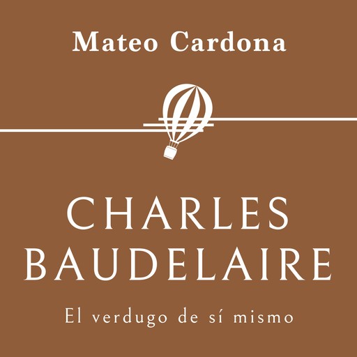 Charles Baudelaire. El verdugo de sí mismo, Mateo Cardona