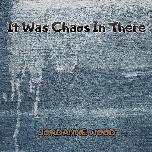 It Was Chaos In There, JORDANNE WOOD