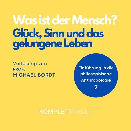 Was ist der Mensch 02: Glück, Sinn und das gelungene Leben, Michael Bordt