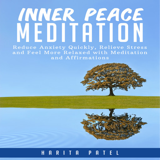 Inner Peace Meditation: Reduce Anxiety Quickly, Relieve Stress and Feel More Relaxed with Meditation and Affirmations, Harita Patel