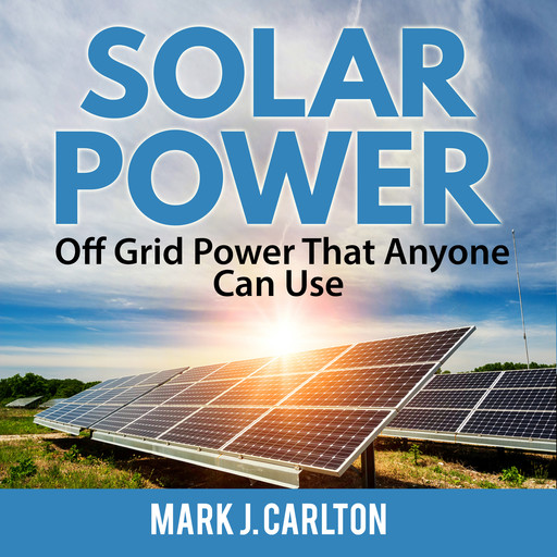 Solar Power: Off Grid Power That Anyone Can Use, Mark J. Carlton