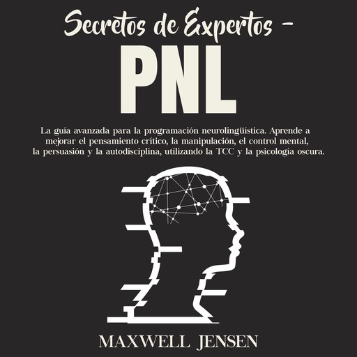 Secretos de Expertos - PNL: La guía avanzada para la programación neurolingüística. Aprende a mejorar el pensamiento crítico, la manipulación, el control mental, la persuasión y la autodisciplina, utilizando la TCC y la psicología oscura, Maxwell Jensen