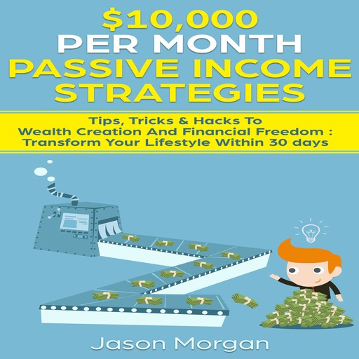 $10,000 per Month Passive Income Strategies: Tips, Tricks & Hacks To Wealth Creation And Financial Freedom, Jason Morgan