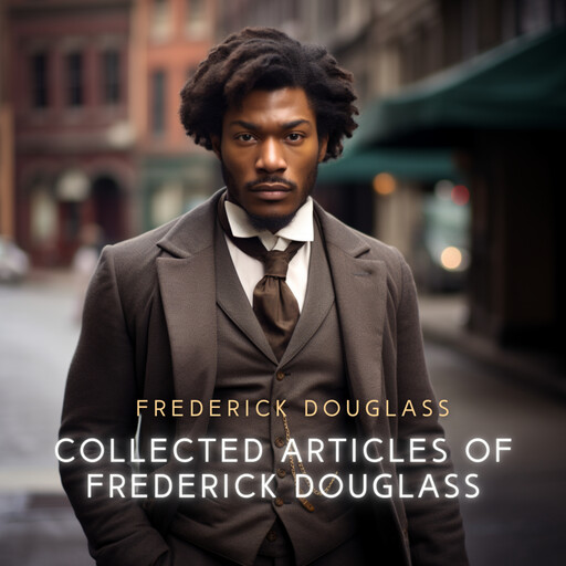 Collected Articles of Frederick Douglass, Frederick Douglass