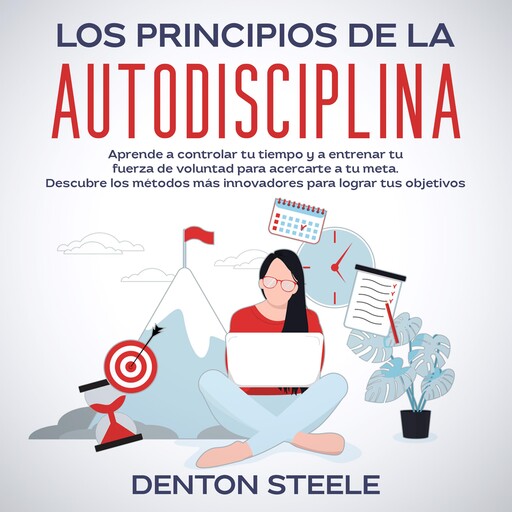 Los principios de la autodisciplina: Aprende a controlar tu tiempo y a entrenar tu fuerza de voluntad para acercarte a tu meta, ARMANDO ARO