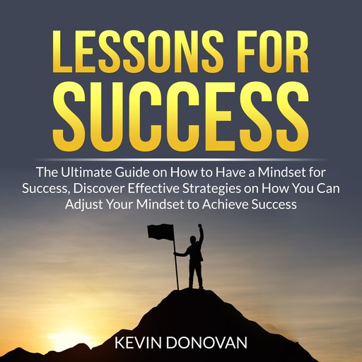 Lessons for Success: The Ultimate Guide on How to Have a Mindset for Success, Discover Effective Strategies on How You Can Adjust Your Mindset to Achieve Success, Kevin Donovan