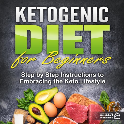 Ketogenic Diet for Beginners: Step by Step Instructions to Embracing the Keto Lifestyle, Grizzly Publishing