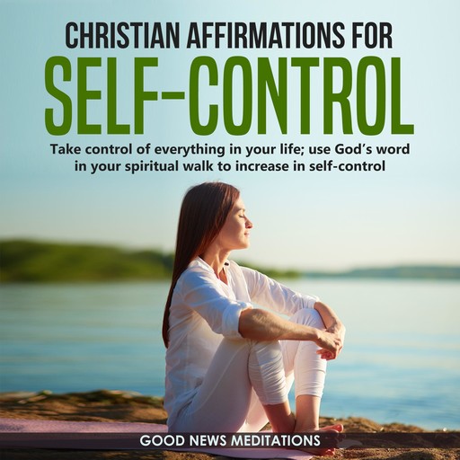 Christian Affirmations for Self-Control, Good News Meditations