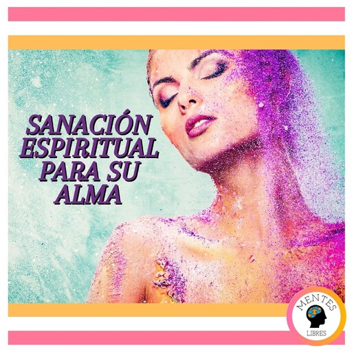 Sanación Espiritual Para Su Alma, MENTES LIBRES