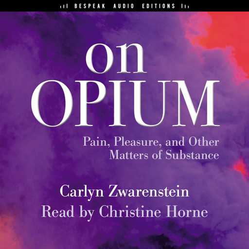 On Opium - Pain, Pleasure, and Other Matters of Substance (Unabridged), Carlyn Zwarenstein
