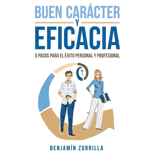Buen carácter y eficacia. 5 pasos para el éxito personal y profesiona, Benjamín Zorrilla