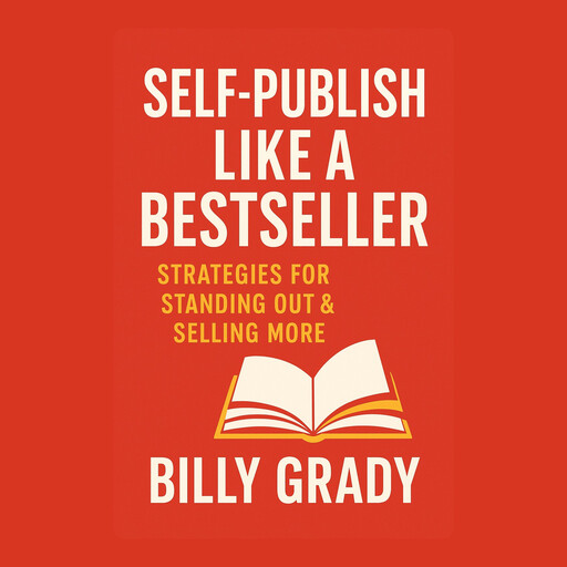 Self-Publish Like a Bestseller: Strategies for Standing Out & Selling More, Billy Grady