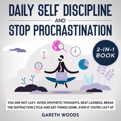 Daily Self Discipline and Procrastination 2-in-1 Book You Are Not Lazy. Avoid Apathetic Thoughts, Beat Laziness, Break The Distraction Cycle and Get Things Done, Even If you're Lazy AF, Gareth Woods