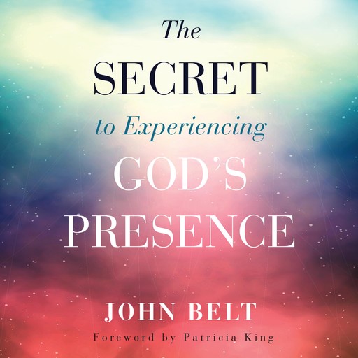 The Secret to Experiencing God's Presence, John Belt