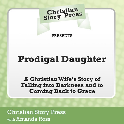 Christian Story Press Presents Prodigal Daughter, Amanda Ross, Christian Story Press