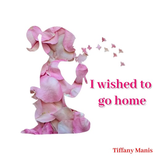 I wished to go home, Tiffany Manis