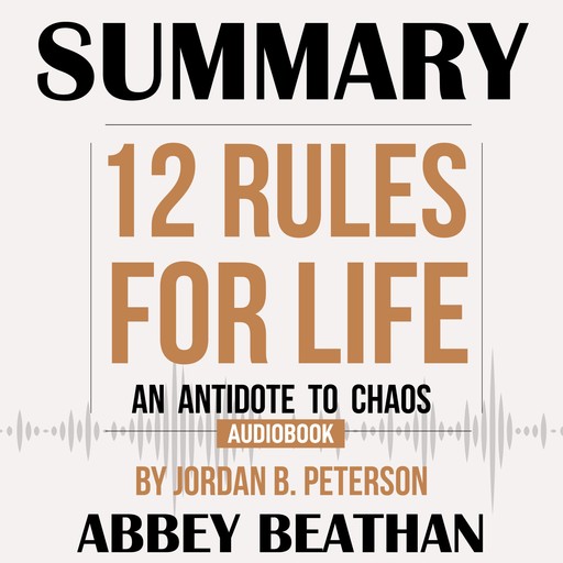 Summary of 12 Rules for Life: An Antidote to Chaos by Jordan B. Peterson, Abbey Beathan