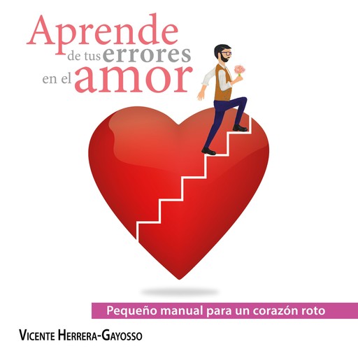 Pequeño manual para un corazón roto. Aprende de tus errores en el amor., Vicente Herrera-Gayosso