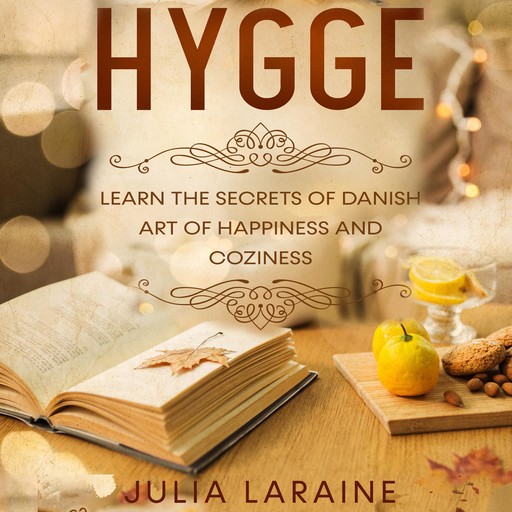 Hygge: Learn The Secrets Of Danish Art Of Happiness And Coziness, Julia Laraine