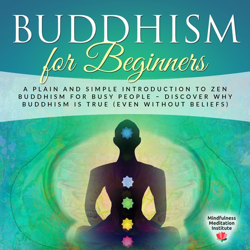 Buddhism for Beginners: A plain and simple Introduction to Zen Buddhism for busy People – discover why Buddhism is true (even without Beliefs) (Guided Meditations and Mindfulness), Mindfulness Meditation Institute