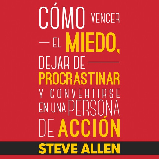 Superación Personal: Cómo vencer el miedo, dejar de procrastinar y convertirse en una persona de acción, Steve Allen