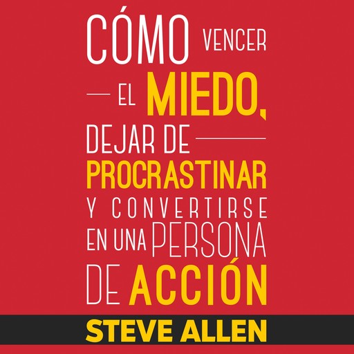 Superación Personal: Cómo vencer el miedo, dejar de procrastinar y convertirse en una persona de acción, Steve Allen